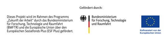 Eine Logoleiste mit dem Text "Dieses Projekt wird im Rahmen des Programms „Zukunft der Arbeit“ durch das Bundesministerium für Forschung, Technologie und Raumfahrt (BMFTR) und die Europäische Union über den Europäischen Sozialfonds Plus (ESF Plus) gefördert." Daneben ist das Logo der Bundesministeriums für Forschung, Technologie und Raumfahrt, sowie das Logo der Europäischen Union mit dem Text "Kofinanziert von der Europäischen Union"